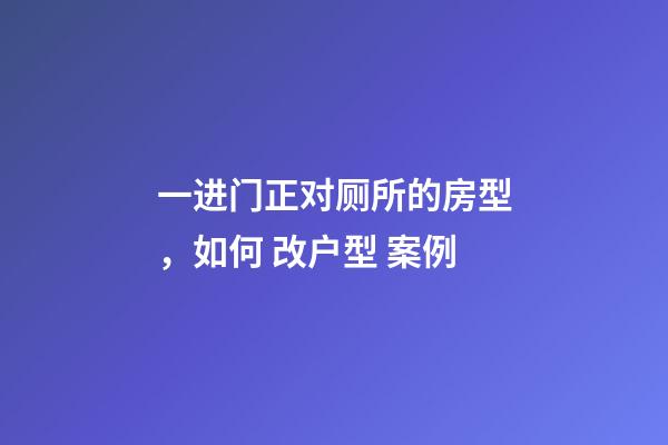 一进门正对厕所的房型，如何 改户型 案例